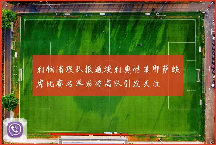 利物浦跟队报道埃利奥特基耶萨缺席比赛名单或将离队引发关注