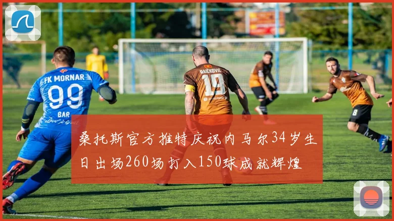 桑托斯官方推特庆祝内马尔34岁生日出场260场打入150球成就辉煌