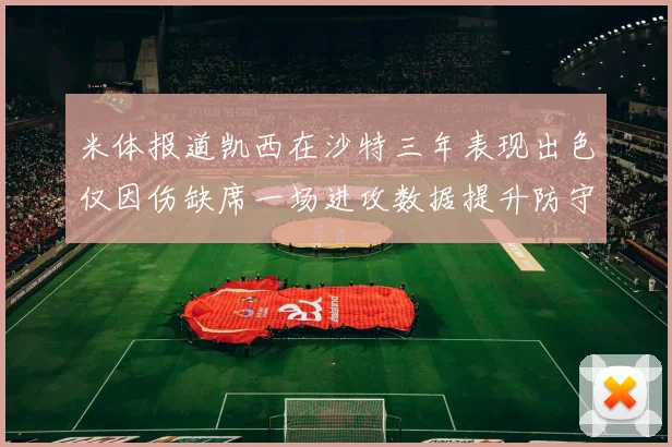 米体报道凯西在沙特三年表现出色仅因伤缺席一场进攻数据提升防守工作有所减少
