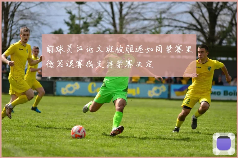前球员评论文班被驱逐如同禁赛里德若退赛我支持禁赛决定