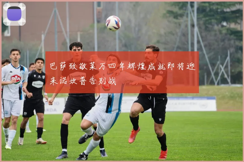 巴萨致敬莱万四年辉煌成就即将迎来诺坎普告别战