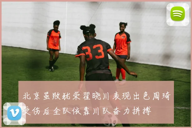 北京虽败犹荣翟晓川表现出色周琦受伤后全队依靠川队奋力拼搏