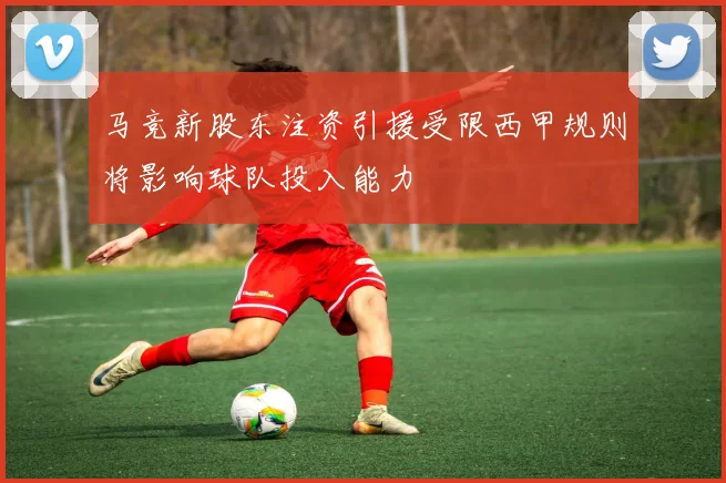 马竞新股东注资引援受限西甲规则将影响球队投入能力