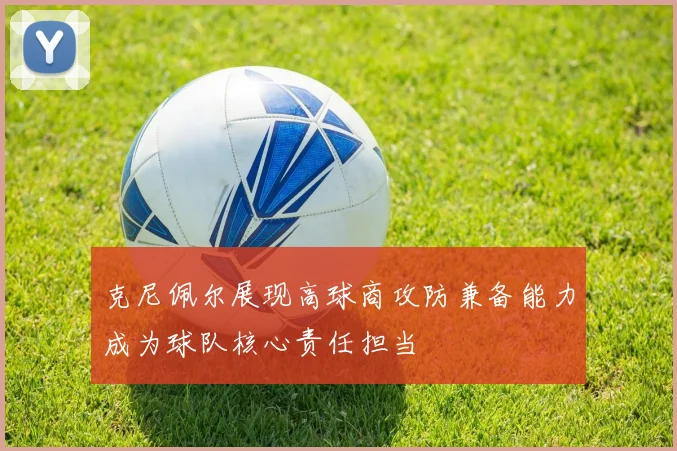 克尼佩尔展现高球商攻防兼备能力成为球队核心责任担当