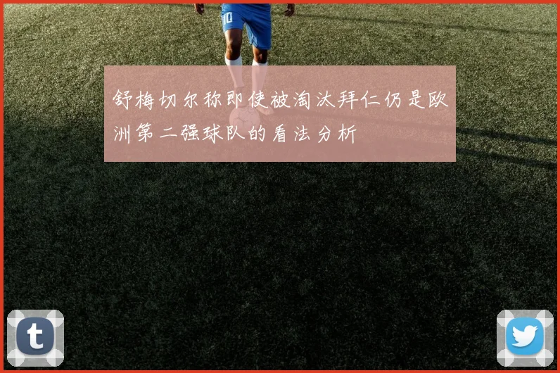舒梅切尔称即使被淘汰拜仁仍是欧洲第二强球队的看法分析