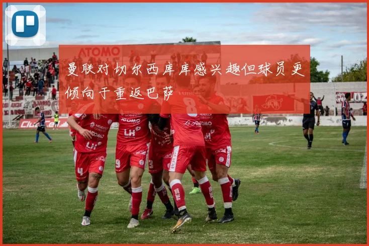 曼联对切尔西库库感兴趣但球员更倾向于重返巴萨
