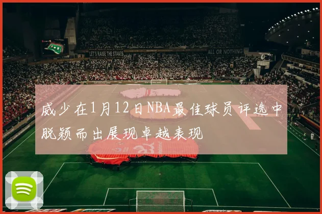 威少在1月12日NBA最佳球员评选中脱颖而出展现卓越表现