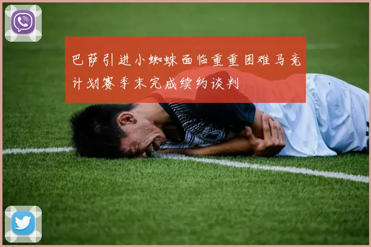 巴萨引进小蜘蛛面临重重困难马竞计划赛季末完成续约谈判