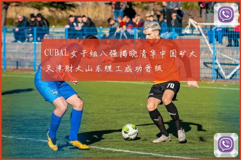 CUBAL女子组八强揭晓清华中国矿大天津财大山东理工成功晋级
