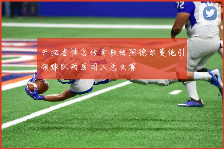 开拓者悼念传奇教练阿德尔曼他引领球队两度闯入总决赛