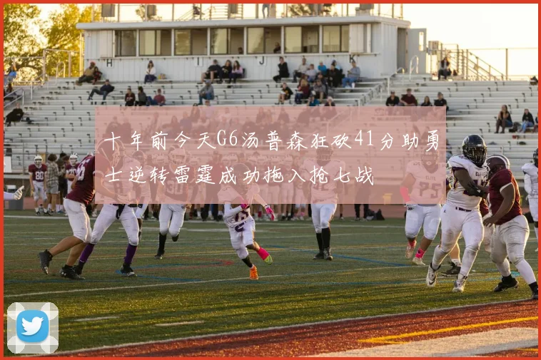 十年前今天G6汤普森狂砍41分助勇士逆转雷霆成功拖入抢七战