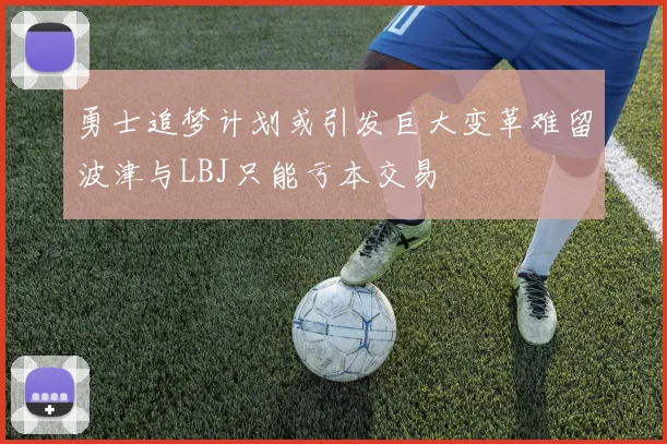 勇士追梦计划或引发巨大变革难留波津与LBJ只能亏本交易